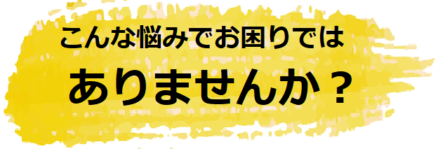 こんなお悩みありませんか