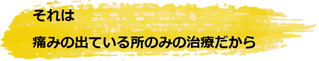 痛みの出ている所のみの治療だから